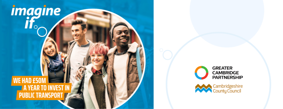 Image from Greater Cambridge Partnership's Making Connections webpage, showing:
image of two happy, young heterosexual couples, in a circle with imagine bubbles captioned "Imagine if We had £50Million a year to invest in public transport.
Also shown are the logos of Greater Cambridge Partnership and Cambridgeshire County Council.